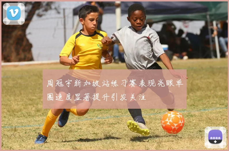 周冠宇新加坡站练习赛表现亮眼单圈速度显著提升引发关注