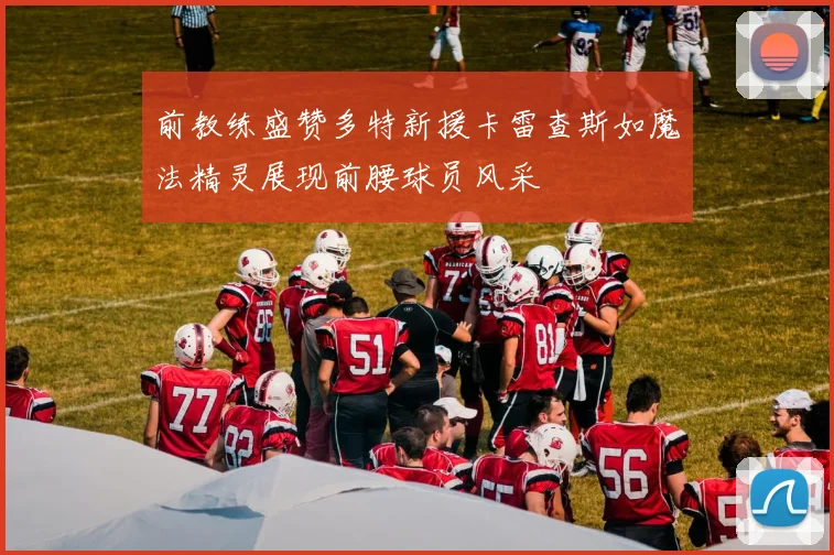 前教练盛赞多特新援卡雷查斯如魔法精灵展现前腰球员风采