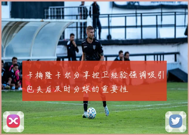 卡梅隆卡尔分享控卫经验强调吸引包夹后及时分球的重要性