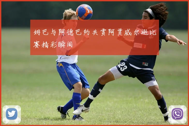 姆巴与阿德巴约共赏阿贾威尔逊比赛精彩瞬间