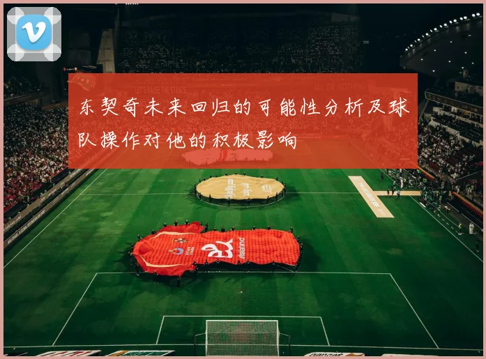 东契奇未来回归的可能性分析及球队操作对他的积极影响