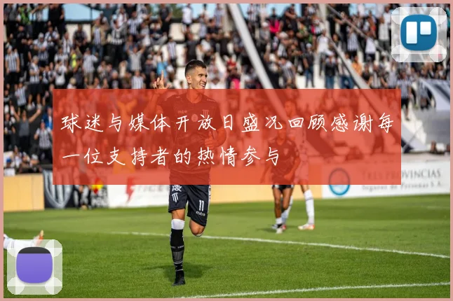 球迷与媒体开放日盛况回顾感谢每一位支持者的热情参与